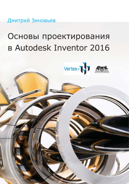 Книга Дмитрий Валериевич Зиновьев Основы проектирования в Autodesk Inventor 2016
