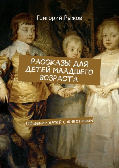 Книга Григорий Михайлович Рыжов Рассказы для детей младшего возраста. Общение детей с животными