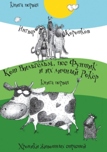 Книга Ингвар Коротков Кот Вильгельм, пес Фунтик и их личный Рокер. Хроники животных страстей. Книга первая