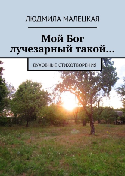 Книга Людмила Малецкая Мой Бог лучезарный такой… Духовные стихотворения