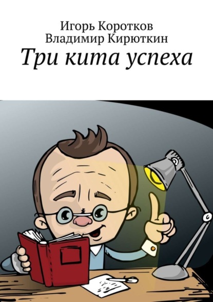 Книга Игорь Юрьевич Коротков, Владимир Александрович Кирюткин Три кита успеха