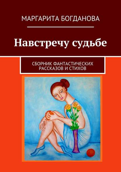 Книга Маргарита Богданова Навстречу судьбе. Сборник фантастических рассказов и стихов