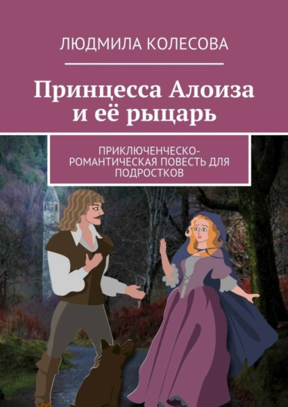 Книга Людмила Колесова Принцесса Алоиза и её рыцарь. Приключенческо-романтическая повесть для подростков