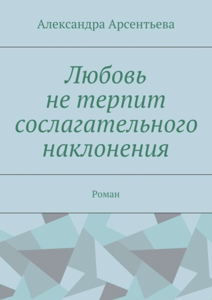 Книга Александра Арсентьева, Александра Александровна Арсентьева Любовь не терпит сослагательного наклонения. Роман