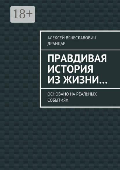 Книга Алексей Вячеславович Драндар Правдивая история из жизни… Основано на реальных событиях