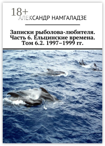 Книга Александр Намгаладзе Записки рыболова-любителя. Часть 6. Ельцинские времена. Том 6.2. 1997–1999 гг.