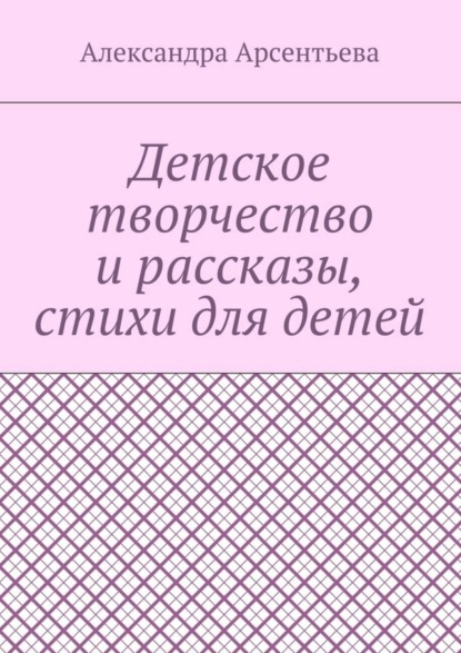 Книга Александра Арсентьева Детское творчество и рассказы, стихи для детей