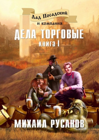 Книга Михаил Русанов Лад Посадский и компания. Книга I. Дела торговые
