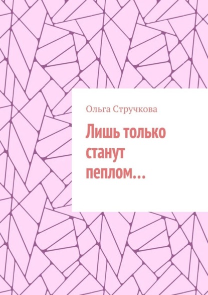 Книга Ольга Стручкова Лишь только станут пеплом…