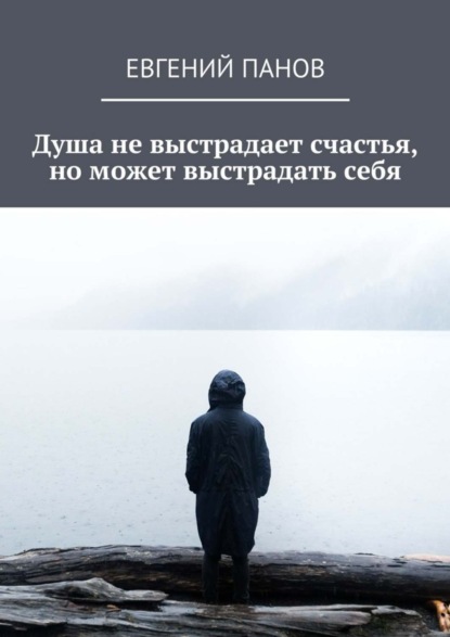 Книга Евгений Панов Душа не выстрадает счастья, но может выстрадать себя