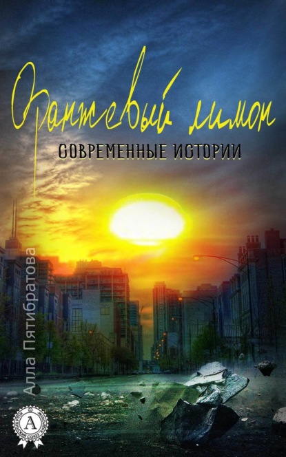 Книга Алла Пятибратова Оранжевый лимон. Современные истории