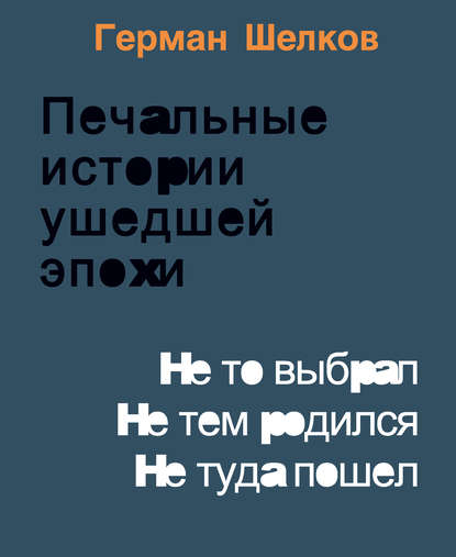 Книга Герман Шелков Печальные истории ушедшей эпохи. Не то выбрал. Не тем родился. Не туда пошел