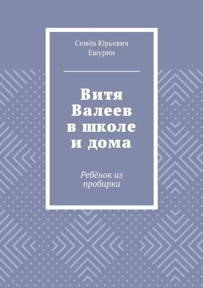 Книга Семен Юрьевич Ешурин Витя Валеев в школе и дома. Ребёнок из пробирки