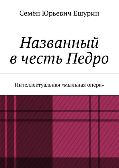 Книга Семен Юрьевич Ешурин Названный в честь Педро. Интеллектуальная «мыльная опера»