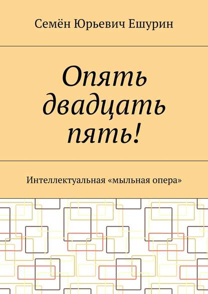 Книга Семен Юрьевич Ешурин Опять двадцать пять! Интеллектуальная «мыльная опера»