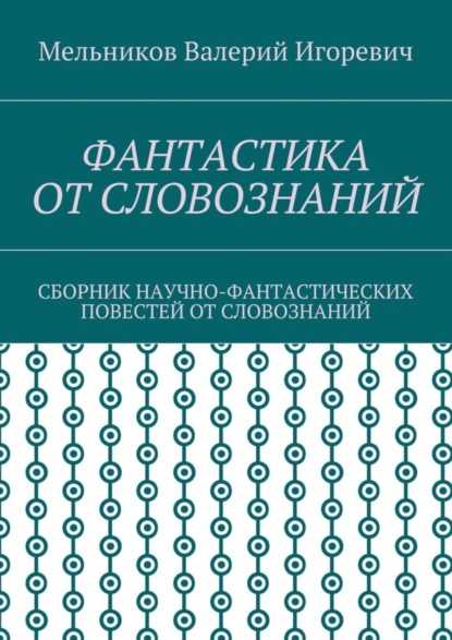 Книга Валерий Игоревич Мельников Фантастика от словознаний. Сборник научно-фантастических повестей от словознаний