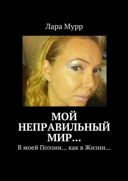 Книга Лара Мурр Мой неправильный Мир… В моей Поэзии… как в Жизни…