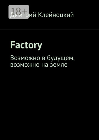Книга Дмитрий Юрьевич Клейноцкий Factory. Возможно в будущем, возможно на земле