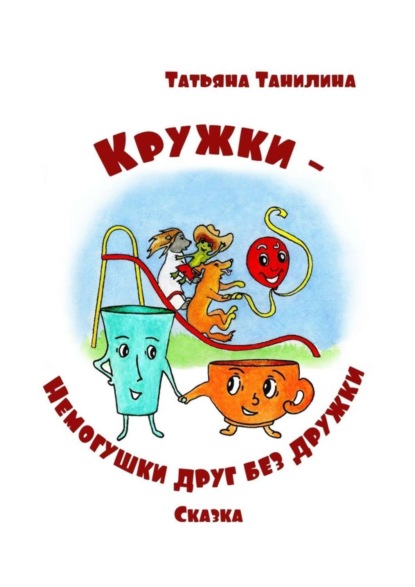 Книга Татьяна Танилина, Татьяна Н. Танилина Кружки-немогушки друг без дружки. Сказка