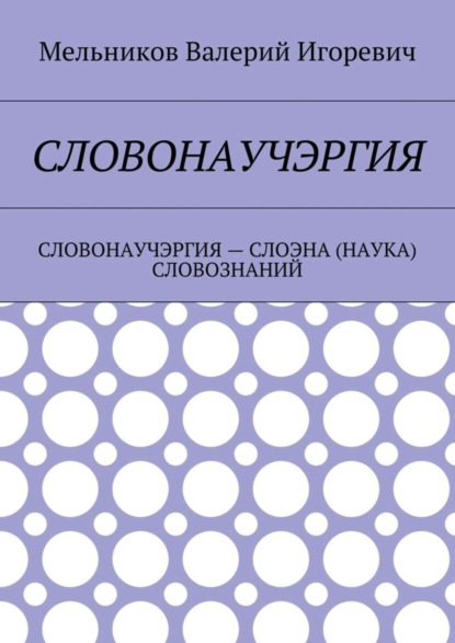 Книга Валерий Игоревич Мельников Словонаучэргия. словонаучэргия – слоэна (наука) словознаний