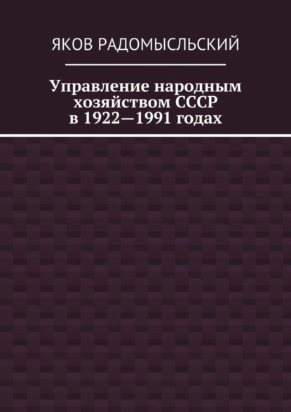 Книга Яков Исаакович Радомысльский Управление народным хозяйством СССР в 1922—1991 годах