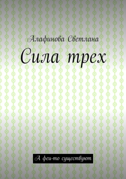 Книга Светлана Юрьевна Алафинова Сила трех. А феи-то существуют