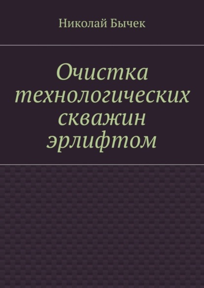 Книга Николай Дмитриевич Бычек Очистка технологических скважин эрлифтом