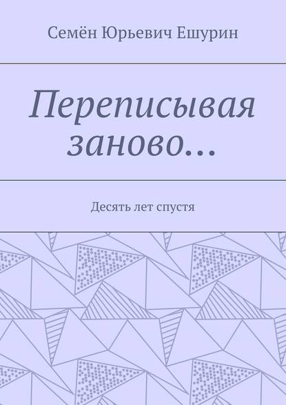 Книга Семен Юрьевич Ешурин Переписывая заново… Десять лет спустя
