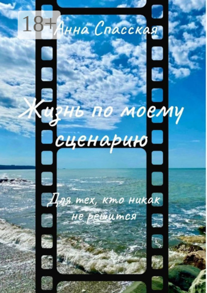 Книга Анна Спасская Жизнь по моему сценарию. Для тех, кто никак не решится…