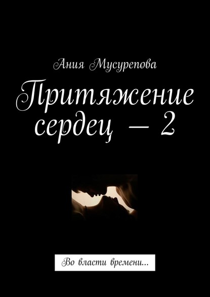 Книга Ания Мусурепова Притяжение сердец – 2. Во власти времени…