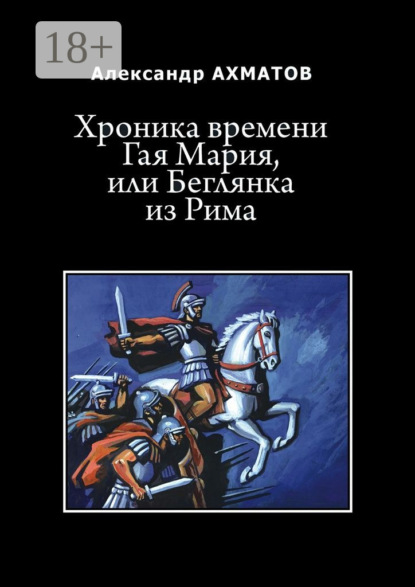Книга Александр Ахматов Хроника времени Гая Мария, или Беглянка из Рима. Исторический роман