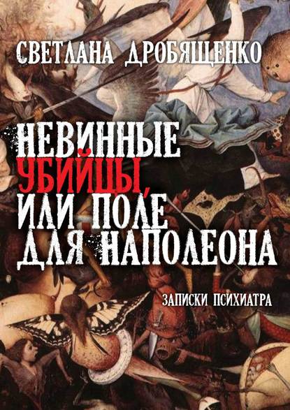 Книга Светлана Юрьевна Дробященко Невинные убийцы, или Поле для Наполеона. Записки психиатра