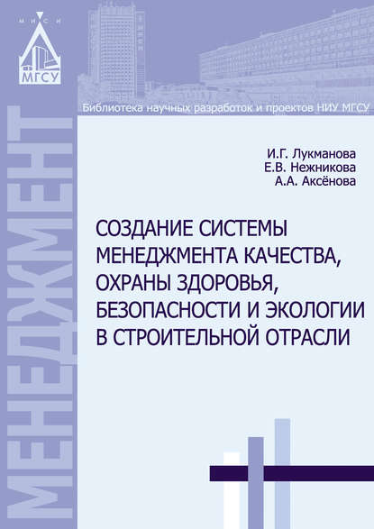 Книга И. Г. Лукманова, Инесса Галеевна Лукманова, Екатерина Владимировна Нежникова, Анастасия Аркадиевна Аксёнова Создание системы менеджмента качества, охраны здоровья, безопасности и экологии в строительной отрасли