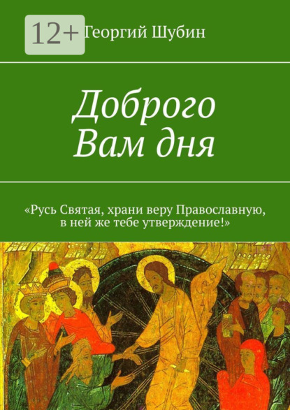 Книга Георгий Шубин Доброго Вам дня. «Русь Святая, храни веру Православную, в ней же тебе утверждение!»