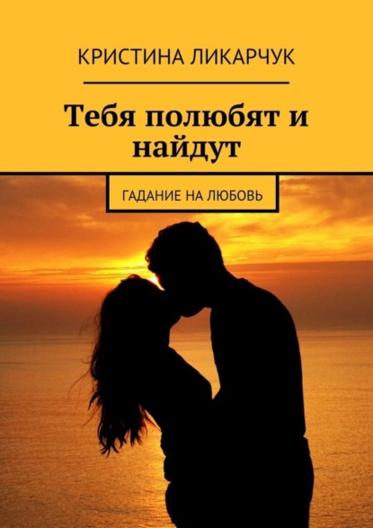 Книга Кристина Викторовна Ликарчук Тебя полюбят и найдут. Гадание на любовь