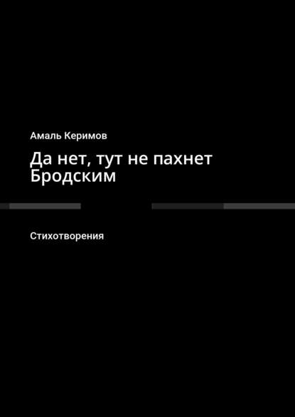Книга Амаль Керимов Да нет, тут не пахнет Бродским. Стихотворения