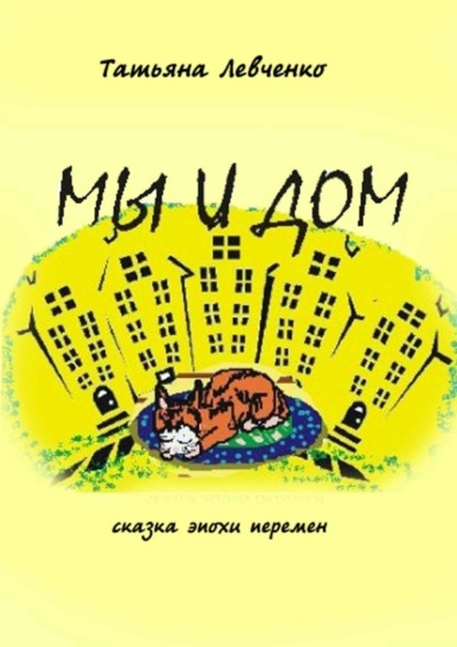 Книга Татьяна Левченко Мы и дом. Сказка эпохи перемен