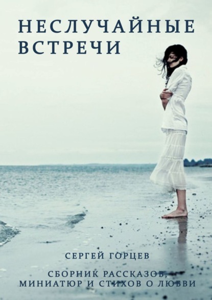 Книга Сергей Горцев Неслучайные встречи. Сборник рассказов, миниатюр и стихов о любви