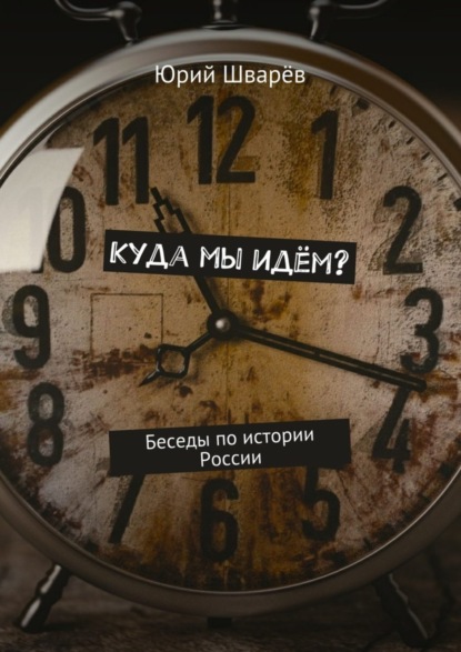 Книга Юрий Шварев Куда мы идём? Беседы по истории России