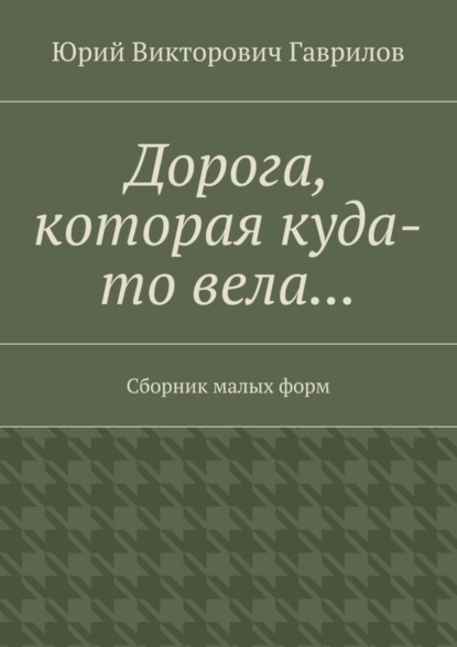 Книга Юрий Викторович Гаврилов Дорога, которая куда-то вела… Сборник малых форм