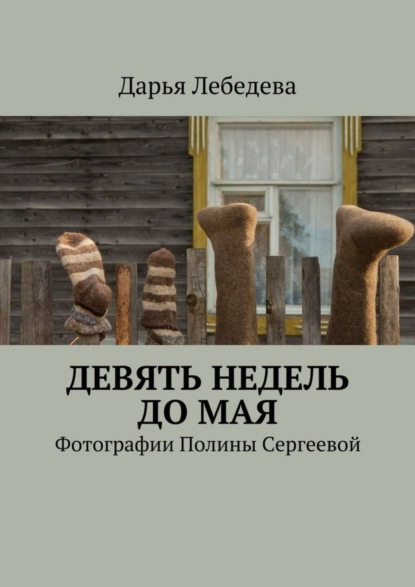 Книга Дарья Лебедева Девять недель до мая. Фотографии Полины Сергеевой