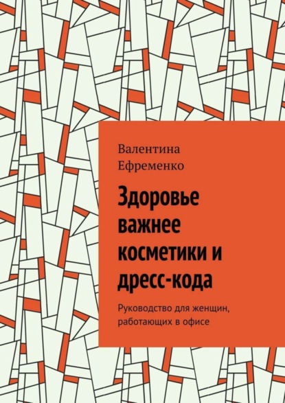Книга Валентина Евгеньевна Ефременко Здоровье важнее косметики и дресс-кода. Руководство для женщин, работающих в офисе