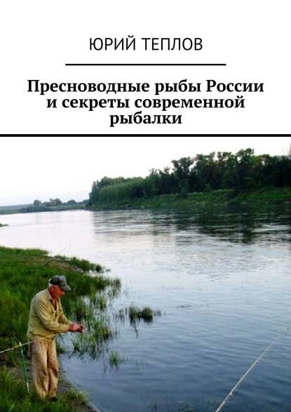 Книга Юрий Теплов, Юрий Дмитриевич Теплов Пресноводные рыбы России и секреты современной рыбалки