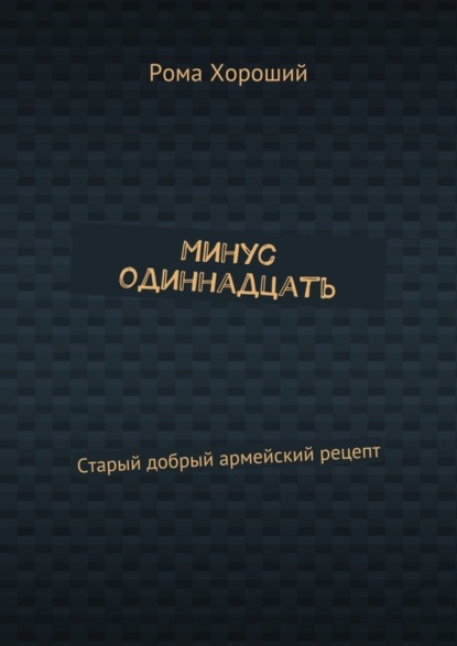 Книга Рома Хороший Минус одиннадцать. Старый добрый армейский рецепт