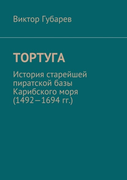 Книга Виктор Губарев Тортуга. История старейшей пиратской базы Карибского моря (1492—1694 гг.)