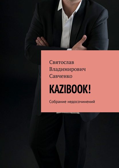 Книга Святослав Владимирович Савченко KAZIBOOK! Собрание недосочинений