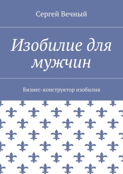 Книга Сергей Вечный Изобилие для мужчин. Бизнес-конструктор изобилия