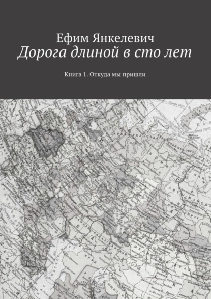 Книга Ефим Янкелевич Дорога длиной в сто лет. Книга 1. Откуда мы пришли