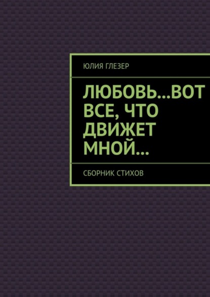 Книга Юлия Глезер Любовь…вот все, что движет мной… Сборник стихов