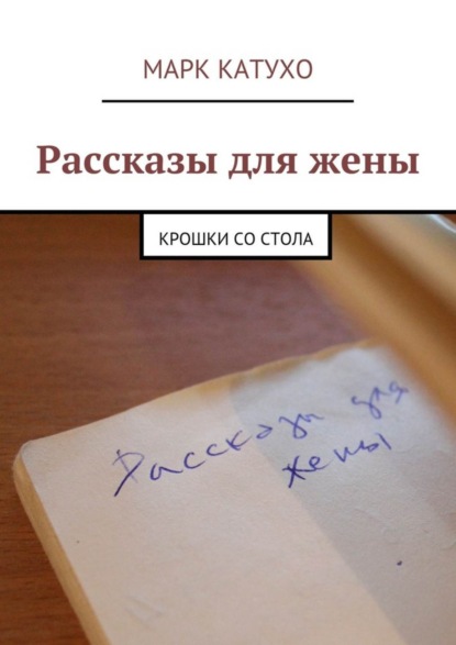 Книга Марк Катухо Рассказы для жены. Крошки со стола